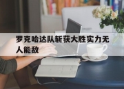 开云足球直播-罗克哈达队斩获大胜实力无人能敌