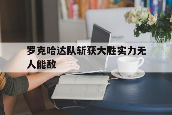 罗克哈达队斩获大胜实力无人能敌
